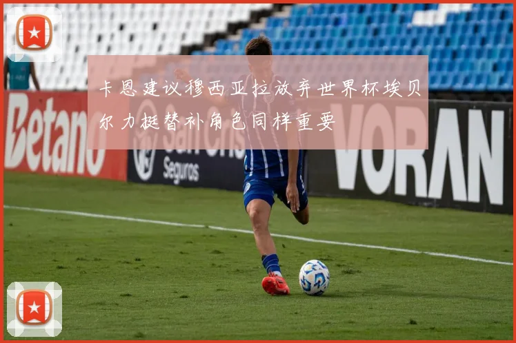 卡恩建议穆西亚拉放弃世界杯埃贝尔力挺替补角色同样重要
