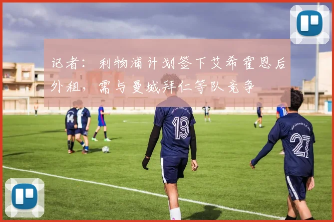 记者：利物浦计划签下艾希霍恩后外租，需与曼城拜仁等队竞争