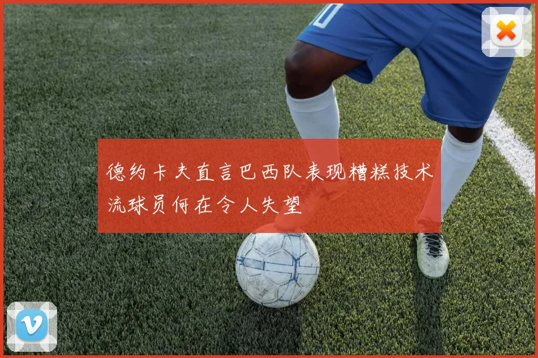 德约卡夫直言巴西队表现糟糕技术流球员何在令人失望