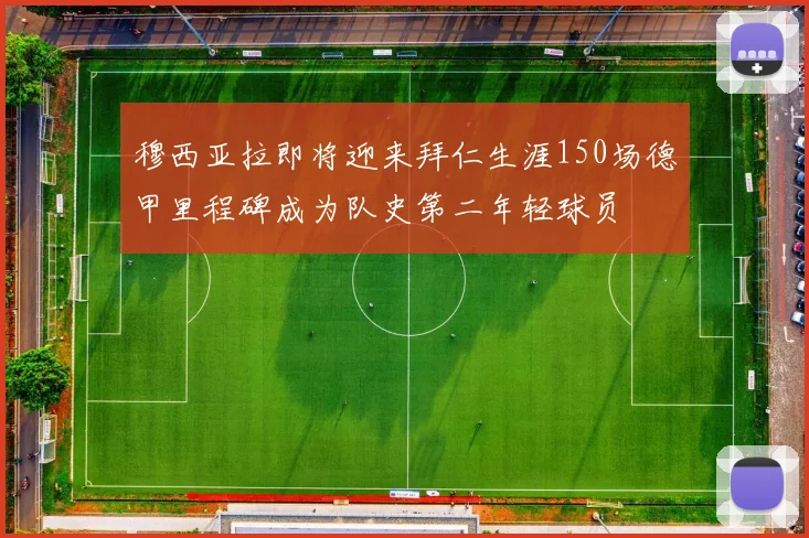 穆西亚拉即将迎来拜仁生涯150场德甲里程碑成为队史第二年轻球员